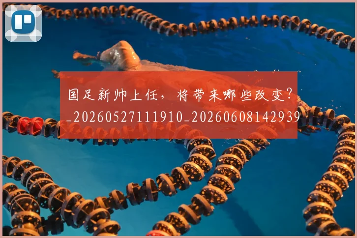 国足新帅上任,将带来哪些改变?_20260527111910_20260608142939