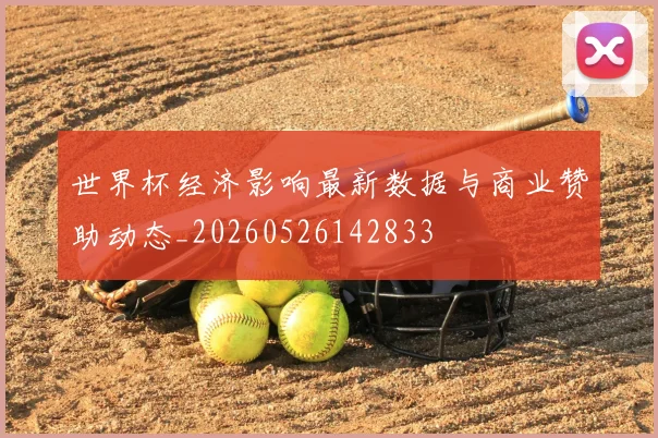 世界杯经济影响最新数据与商业赞助动态_20260526142833