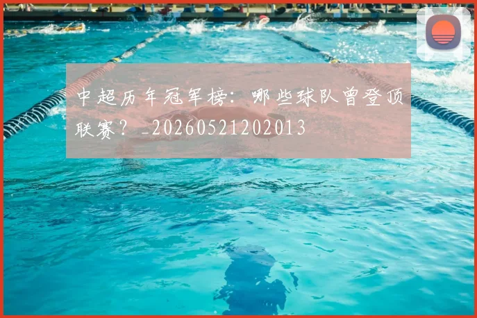 中超历年冠军榜:哪些球队曾登顶联赛?_20260521202013