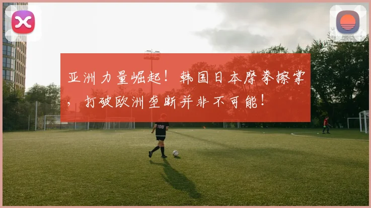 亚洲力量崛起！韩国日本摩拳擦掌，打破欧洲垄断并非不可能！