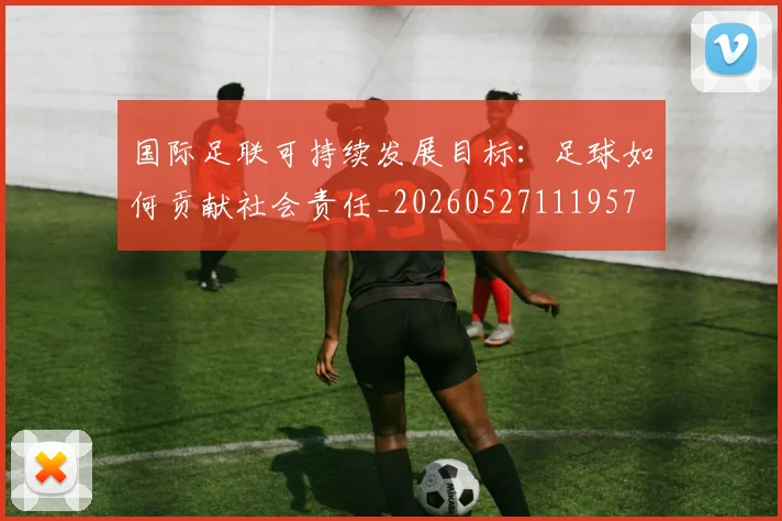 国际足联可持续发展目标:足球如何贡献社会责任_20260527111957