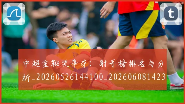 中超金靴奖争夺:射手榜排名与分析_20260526144100_20260608142339