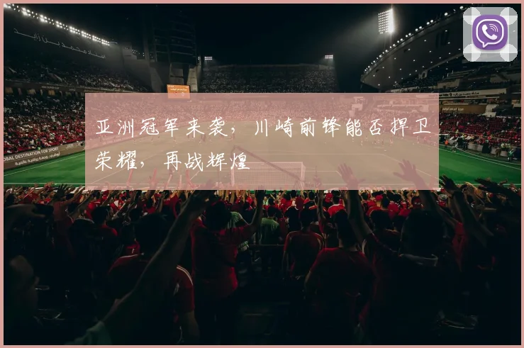 亚洲冠军来袭,川崎前锋能否捍卫荣耀,再战辉煌