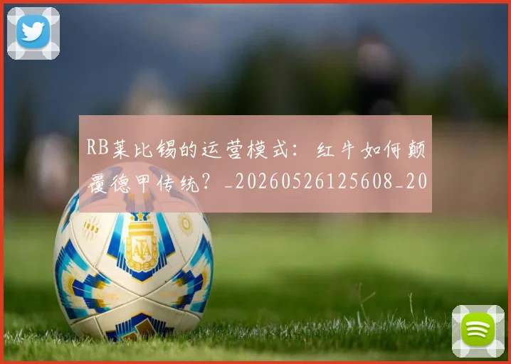 RB莱比锡的运营模式：红牛如何颠覆德甲传统？_20260526125608_20260607160246
